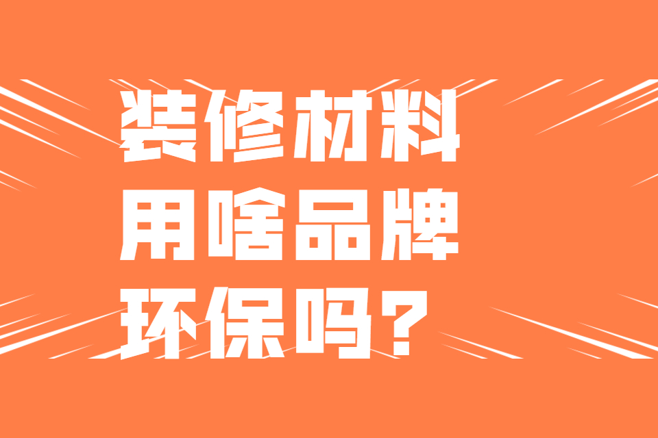 南京装饰公司冠诚装饰问答：你们用的材料是什么品牌的？环保吗？